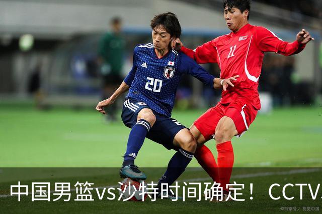 中国男篮vs沙特时间确定！CCTV5直播：注意，日本队难度大